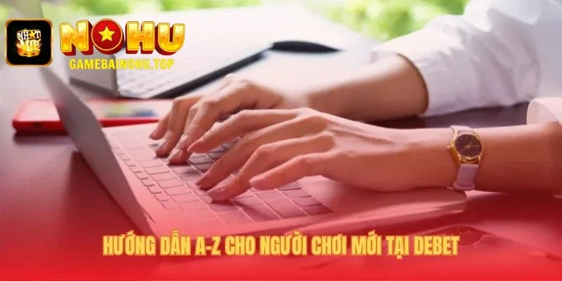 Hướng dẫn chơi Debet qua 3 bước đăng ký nạp tiền đơn giản